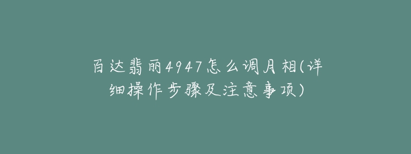 百達(dá)翡麗4947怎么調(diào)月相(詳細(xì)操作步驟及注意事項(xiàng))