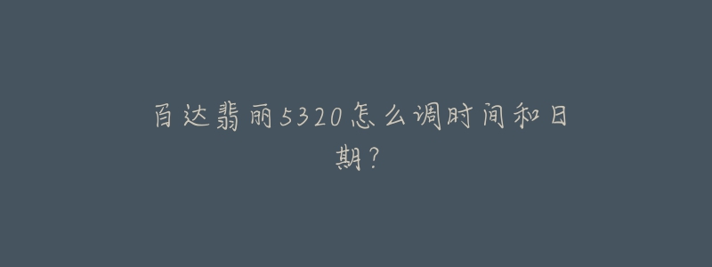 百達(dá)翡麗5320怎么調(diào)時(shí)間和日期？