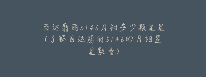 百達(dá)翡麗5146月相多少顆星星(了解百達(dá)翡麗5146的月相星星數(shù)量)