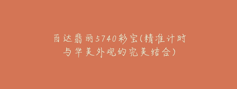 百達(dá)翡麗5740彩寶(精準(zhǔn)計(jì)時(shí)與華美外觀的完美結(jié)合)