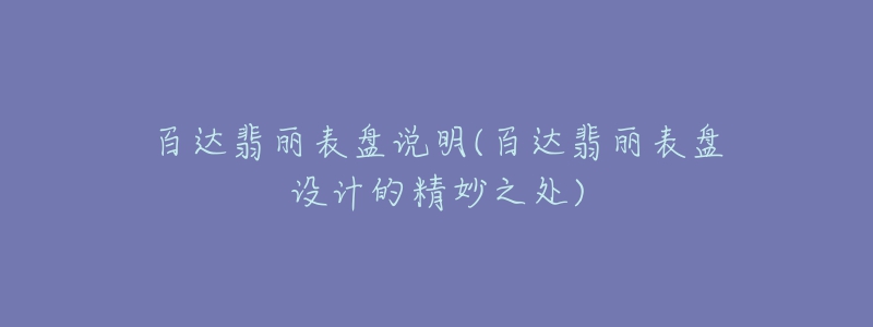 百達(dá)翡麗表盤說明(百達(dá)翡麗表盤設(shè)計(jì)的精妙之處)