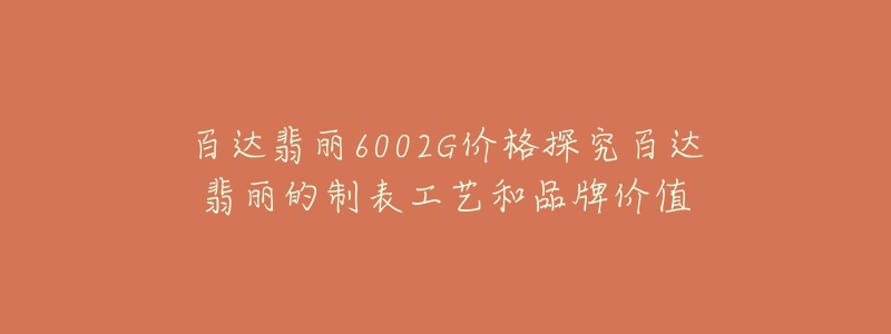 百達(dá)翡麗6002G價(jià)格探究百達(dá)翡麗的制表工藝和品牌價(jià)值