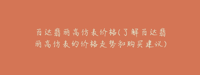 百達(dá)翡麗高仿表價(jià)格(了解百達(dá)翡麗高仿表的價(jià)格走勢(shì)和購買建議)