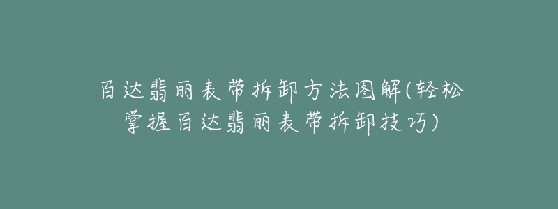 百達翡麗表帶拆卸方法圖解(輕松掌握百達翡麗表帶拆卸技巧)