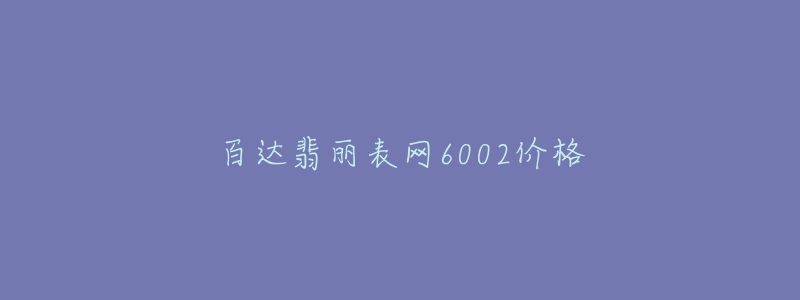 百達翡麗表網(wǎng)6002價格