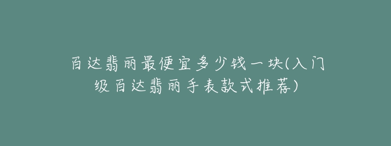 百達(dá)翡麗最便宜多少錢(qián)一塊(入門(mén)級(jí)百達(dá)翡麗手表款式推薦)