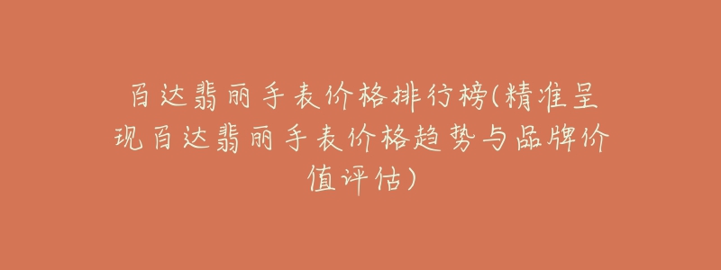 百達(dá)翡麗手表價(jià)格排行榜(精準(zhǔn)呈現(xiàn)百達(dá)翡麗手表價(jià)格趨勢(shì)與品牌價(jià)值評(píng)估)