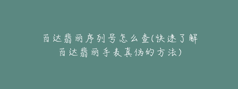 百達(dá)翡麗序列號(hào)怎么查(快速了解百達(dá)翡麗手表真?zhèn)蔚姆椒?