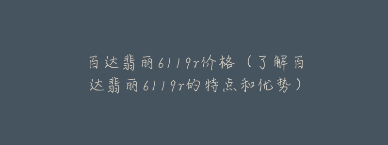 百達(dá)翡麗6119r價(jià)格（了解百達(dá)翡麗6119r的特點(diǎn)和優(yōu)勢）