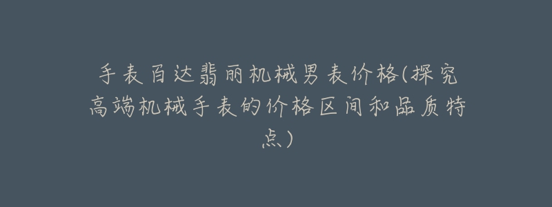 手表百達翡麗機械男表價格(探究高端機械手表的價格區(qū)間和品質(zhì)特點)