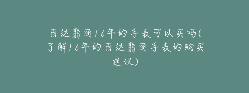 百達(dá)翡麗16年的手表可以買嗎(了解16年的百達(dá)翡麗手表的購(gòu)買建議)