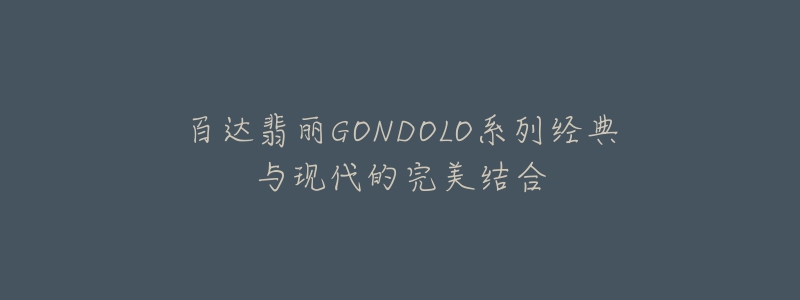 百達翡麗GONDOLO系列經典與現(xiàn)代的完美結合