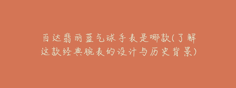 百達(dá)翡麗藍(lán)氣球手表是哪款(了解這款經(jīng)典腕表的設(shè)計(jì)與歷史背景)