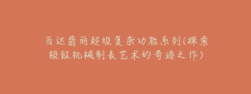 百達翡麗超級復雜功能系列(探索極致機械制表藝術的奇跡之作)