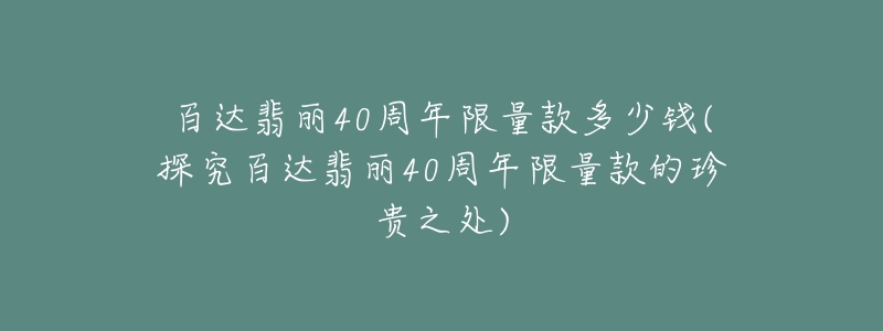 百達翡麗40周年限量款多少錢(探究百達翡麗40周年限量款的珍貴之處)