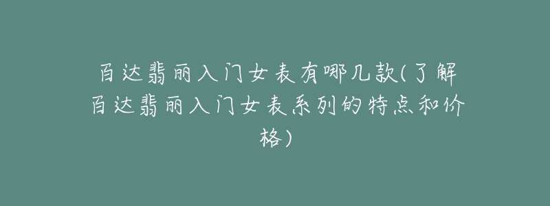 百達翡麗入門女表有哪幾款(了解百達翡麗入門女表系列的特點和價格)