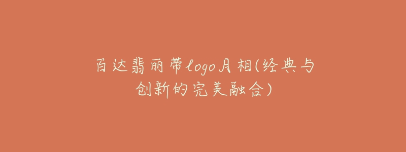 百達翡麗帶logo月相(經(jīng)典與創(chuàng)新的完美融合)