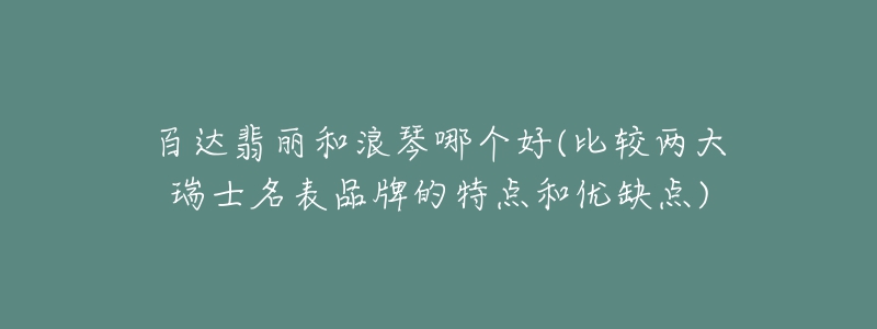 百達(dá)翡麗和浪琴哪個(gè)好(比較兩大瑞士名表品牌的特點(diǎn)和優(yōu)缺點(diǎn))