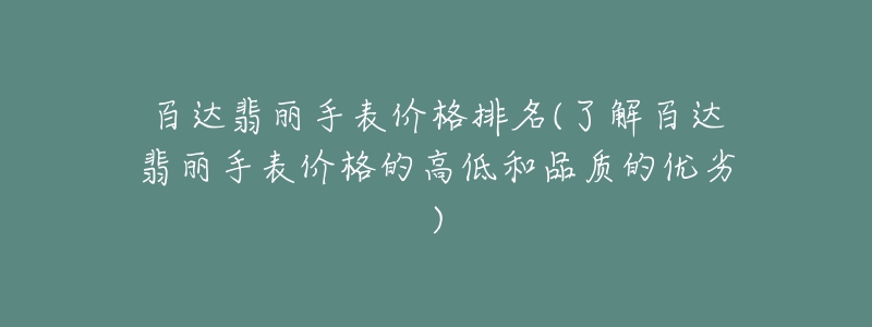 百達(dá)翡麗手表價(jià)格排名(了解百達(dá)翡麗手表價(jià)格的高低和品質(zhì)的優(yōu)劣)