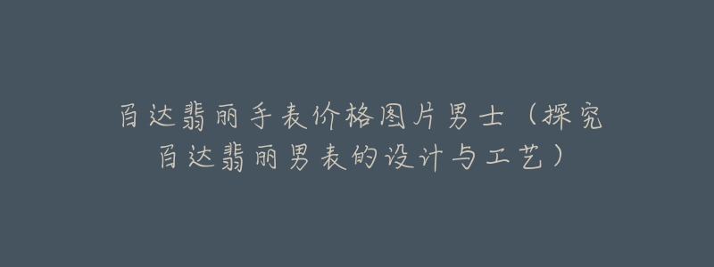 百達翡麗手表價格圖片男士（探究百達翡麗男表的設計與工藝）