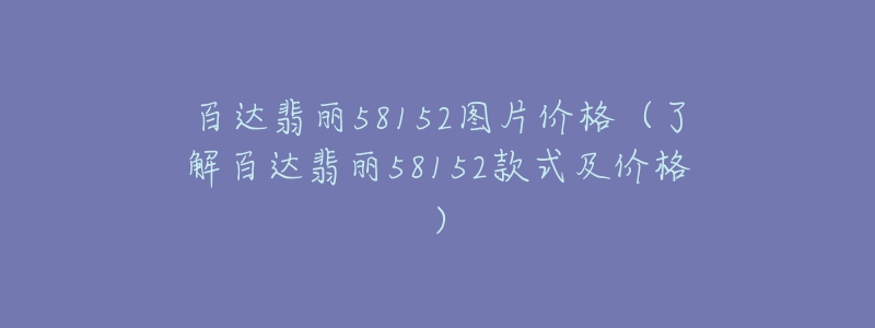 百達翡麗58152圖片價格（了解百達翡麗58152款式及價格）