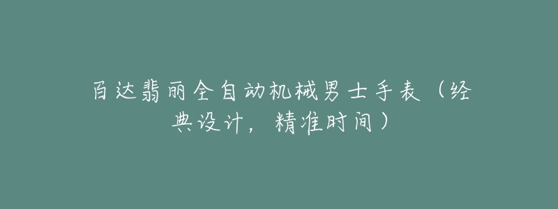 百達(dá)翡麗全自動機(jī)械男士手表（經(jīng)典設(shè)計，精準(zhǔn)時間）