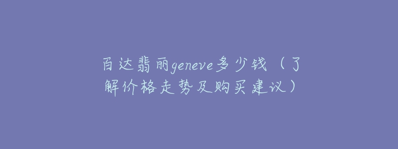 百達(dá)翡麗geneve多少錢（了解價(jià)格走勢(shì)及購(gòu)買建議）