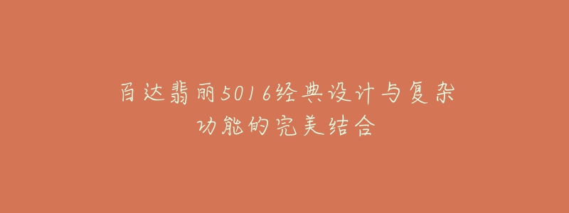 百達(dá)翡麗5016經(jīng)典設(shè)計與復(fù)雜功能的完美結(jié)合