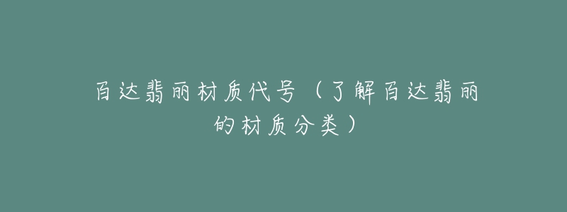 百達(dá)翡麗材質(zhì)代號(hào)（了解百達(dá)翡麗的材質(zhì)分類(lèi)）