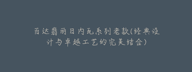 百達翡麗日內(nèi)瓦系列老款(經(jīng)典設計與卓越工藝的完美結合)