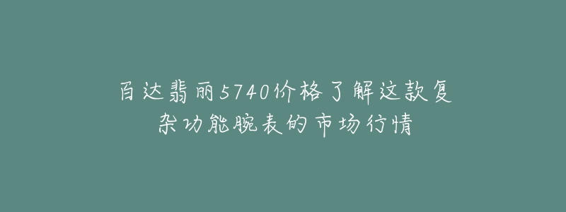 百達翡麗5740價格了解這款復雜功能腕表的市場行情