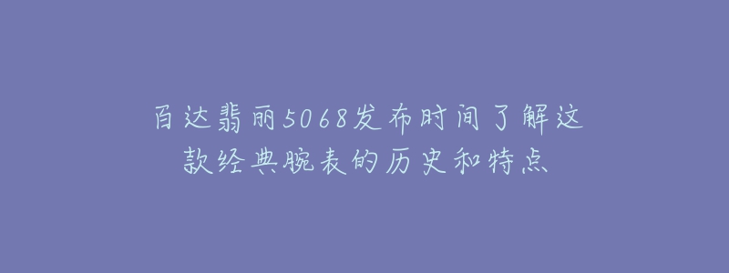 百達翡麗5068發(fā)布時間了解這款經(jīng)典腕表的歷史和特點