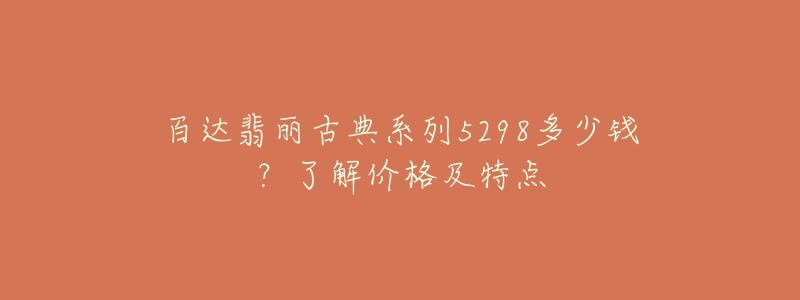 百達(dá)翡麗古典系列5298多少錢(qián)？了解價(jià)格及特點(diǎn)