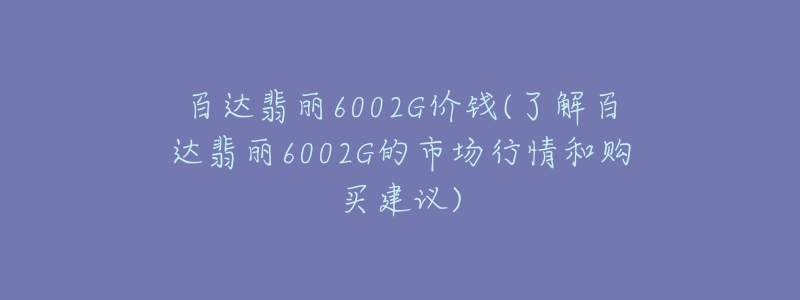 百達(dá)翡麗6002G價(jià)錢(qián)(了解百達(dá)翡麗6002G的市場(chǎng)行情和購(gòu)買(mǎi)建議)