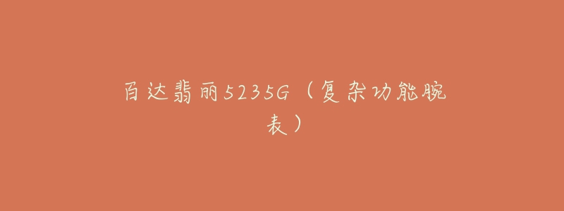 百達翡麗5235G（復雜功能腕表）