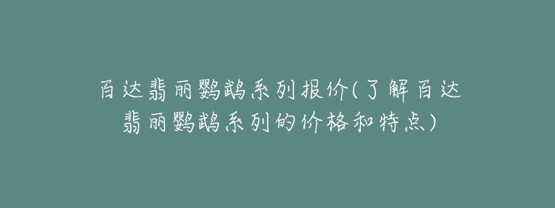 百達(dá)翡麗鸚鵡系列報(bào)價(jià)(了解百達(dá)翡麗鸚鵡系列的價(jià)格和特點(diǎn))