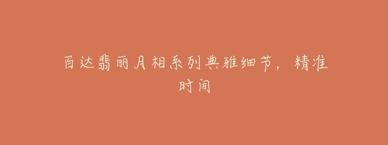 百達(dá)翡麗月相系列典雅細(xì)節(jié)，精準(zhǔn)時(shí)間