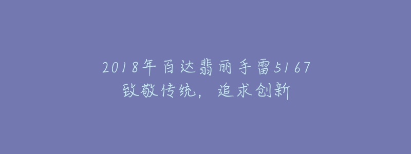 2018年百達(dá)翡麗手雷5167致敬傳統(tǒng)，追求創(chuàng)新