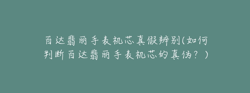 百達翡麗手表機芯真假辨別(如何判斷百達翡麗手表機芯的真?zhèn)危?