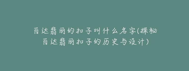 百達翡麗的扣子叫什么名字(探秘百達翡麗扣子的歷史與設(shè)計)