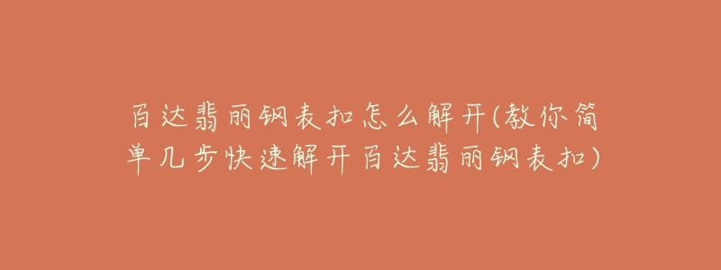 百達翡麗鋼表扣怎么解開(教你簡單幾步快速解開百達翡麗鋼表扣)