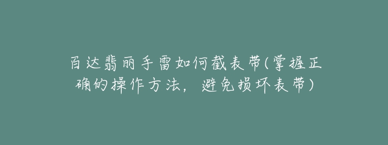 百達(dá)翡麗手雷如何截表帶(掌握正確的操作方法，避免損壞表帶)