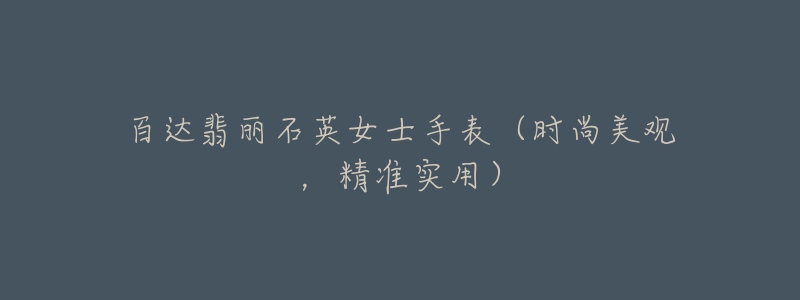 百達(dá)翡麗石英女士手表（時(shí)尚美觀，精準(zhǔn)實(shí)用）