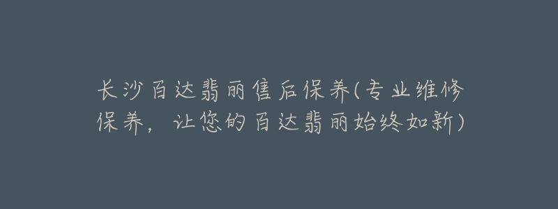 長沙百達(dá)翡麗售后保養(yǎng)(專業(yè)維修保養(yǎng)，讓您的百達(dá)翡麗始終如新)