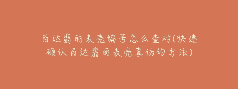 百達翡麗表殼編號怎么查對(快速確認百達翡麗表殼真?zhèn)蔚姆椒?