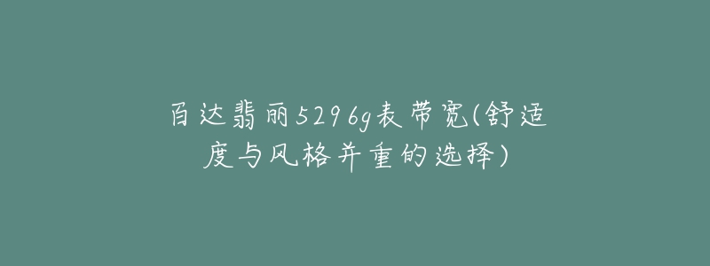 百達(dá)翡麗5296g表帶寬(舒適度與風(fēng)格并重的選擇)