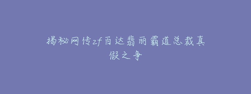 揭秘網(wǎng)傳zf百達(dá)翡麗霸道總裁真假之爭(zhēng)