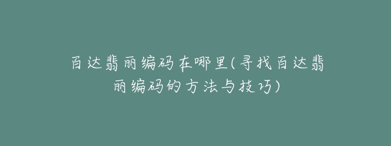 百達(dá)翡麗編碼在哪里(尋找百達(dá)翡麗編碼的方法與技巧)