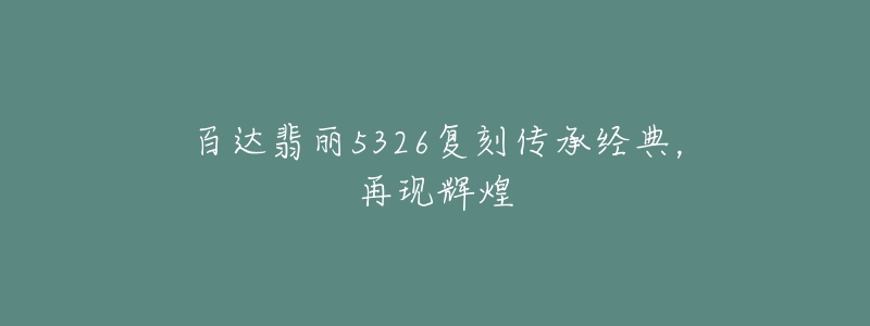 百達(dá)翡麗5326復(fù)刻傳承經(jīng)典，再現(xiàn)輝煌