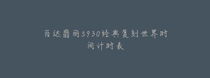 百達(dá)翡麗5930經(jīng)典復(fù)刻世界時間計時表